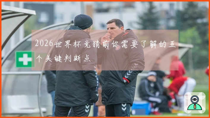 2026世界杯竞猜前你需要了解的五个关键判断点
