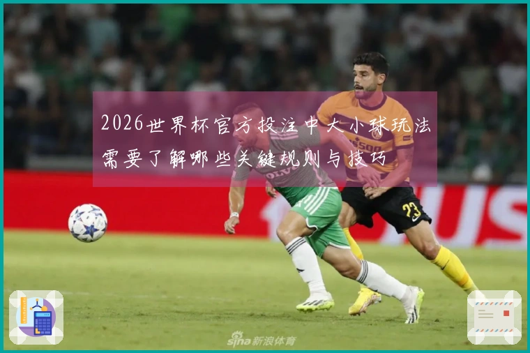 2026世界杯官方投注中大小球玩法需要了解哪些关键规则与技巧