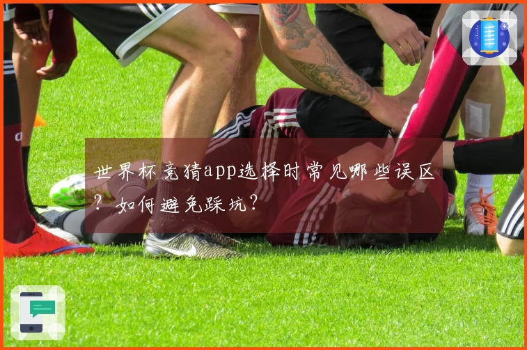 世界杯竞猜app选择时常见哪些误区？如何避免踩坑？
