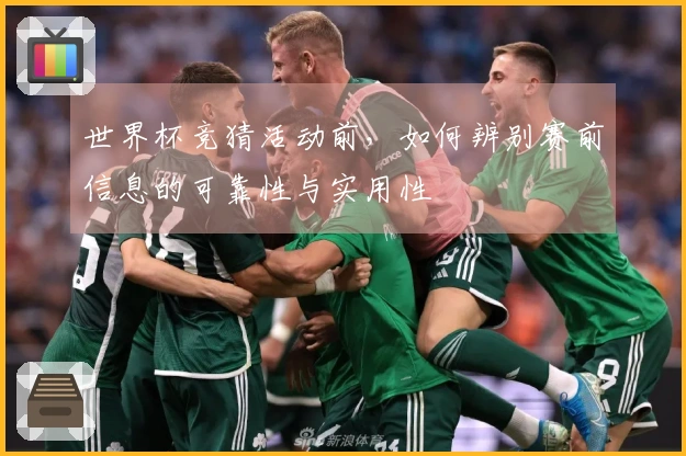 世界杯竞猜活动前，如何辨别赛前信息的可靠性与实用性
