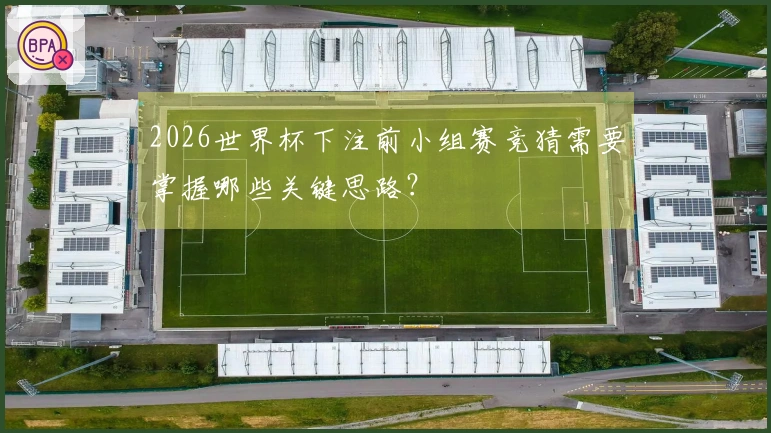 2026世界杯下注前小组赛竞猜需要掌握哪些关键思路？